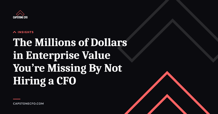 The Millions of Dollars in Enterprise Value You’re Missing By Not Hiring a CFO